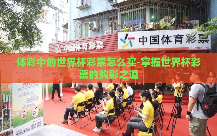 体彩中的世界杯彩票怎么买-掌握世界杯彩票的购彩之道 体彩中的世界杯彩票怎么买-掌握世界杯彩票的购彩之道