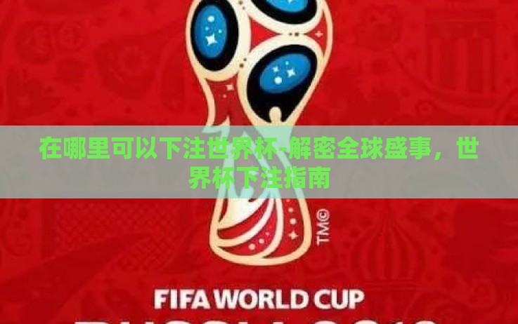 在哪里可以下注世界杯-解密全球盛事,世界杯下注指南 在哪里可以下注世界杯-解密全球盛事,世界杯下注指南