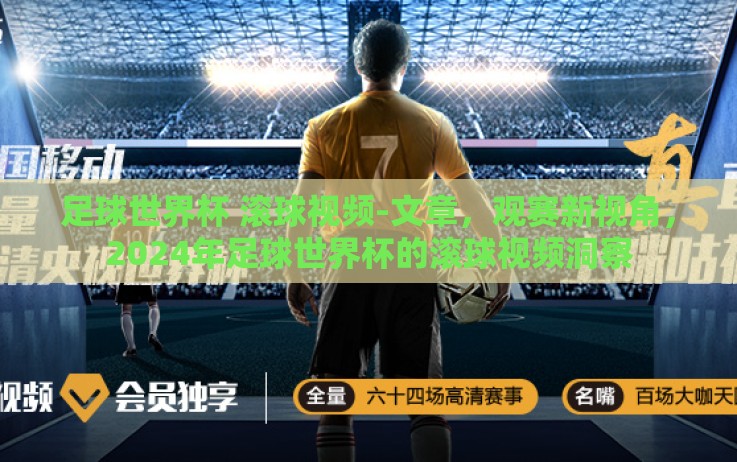 足球世界杯 滚球视频-文章,观赛新视角,2024年足球世界杯的滚球视频洞察 足球世界杯 滚球视频-文章,观赛新视角,2024年足球世界杯的滚球视频洞察