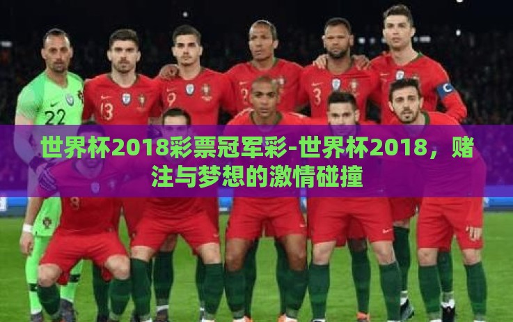 世界杯2018彩票冠军彩-世界杯2018,赌注与梦想的激情碰撞 世界杯2018彩票冠军彩-世界杯2018,赌注与梦想的激情碰撞