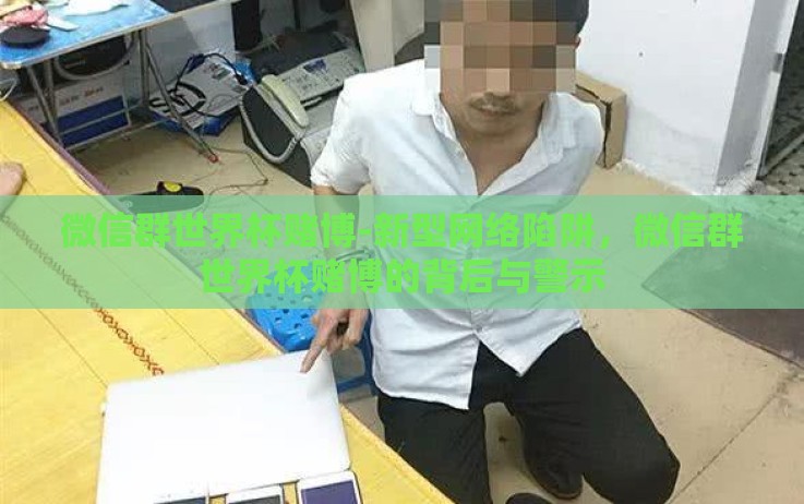 微信群世界杯赌博-新型网络陷阱,微信群世界杯赌博的背后与警示 微信群世界杯赌博-新型网络陷阱,微信群世界杯赌博的背后与警示