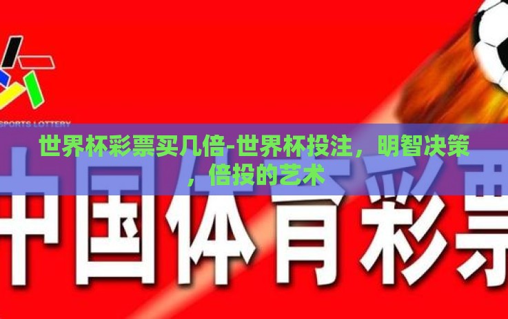 世界杯彩票买几倍-世界杯投注,明智决策,倍投的艺术 世界杯彩票买几倍-世界杯投注,明智决策,倍投的艺术