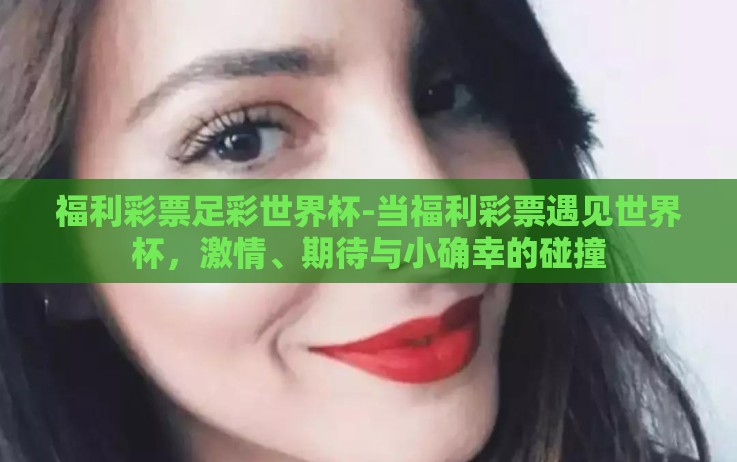 福利彩票足彩世界杯-当福利彩票遇见世界杯，激情、期待与小确幸的碰撞
