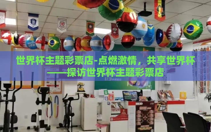 世界杯主题彩票店-点燃激情,共享世界杯——探访世界杯主题彩票店 世界杯主题彩票店-点燃激情,共享世界杯——探访世界杯主题彩票店