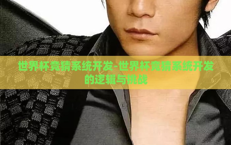 世界杯竞猜系统开发-世界杯竞猜系统开发的逻辑与挑战 世界杯竞猜系统开发-世界杯竞猜系统开发的逻辑与挑战