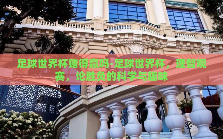 足球世界杯赌得赢吗-足球世界杯,理智观赛,论胜负的科学与趣味 足球世界杯赌得赢吗-足球世界杯,理智观赛,论胜负的科学与趣味