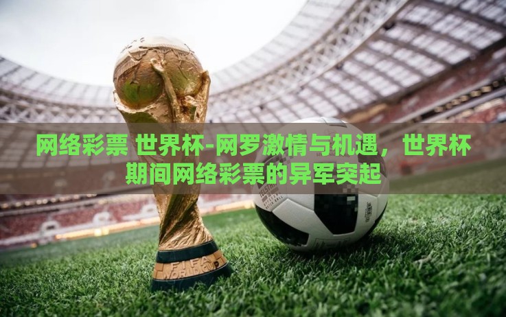 网络彩票 世界杯-网罗激情与机遇,世界杯期间网络彩票的异军突起 网络彩票 世界杯-网罗激情与机遇,世界杯期间网络彩票的异军突起