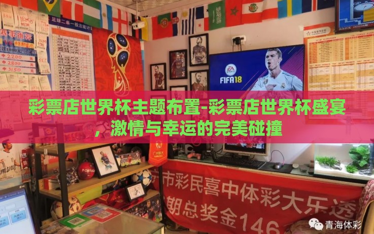 彩票店世界杯主题布置-彩票店世界杯盛宴,激情与幸运的完美碰撞 彩票店世界杯主题布置-彩票店世界杯盛宴,激情与幸运的完美碰撞