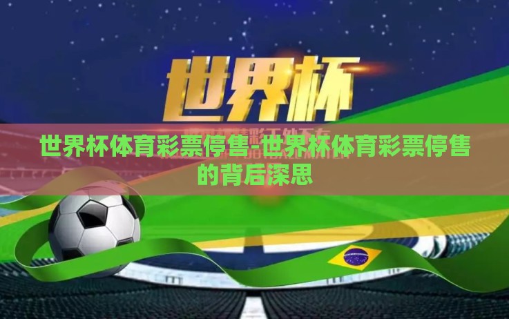 世界杯体育彩票停售-世界杯体育彩票停售的背后深思 世界杯体育彩票停售-世界杯体育彩票停售的背后深思