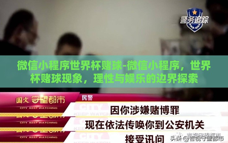 微信小程序世界杯赌球-微信小程序,世界杯赌球现象,理性与娱乐的边界探索 微信小程序世界杯赌球-微信小程序,世界杯赌球现象,理性与娱乐的边界探索