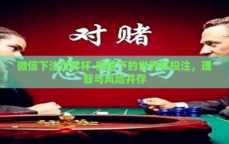 微信下注世界杯-微信下的世界杯投注,理智与风险并存 微信下注世界杯-微信下的世界杯投注,理智与风险并存