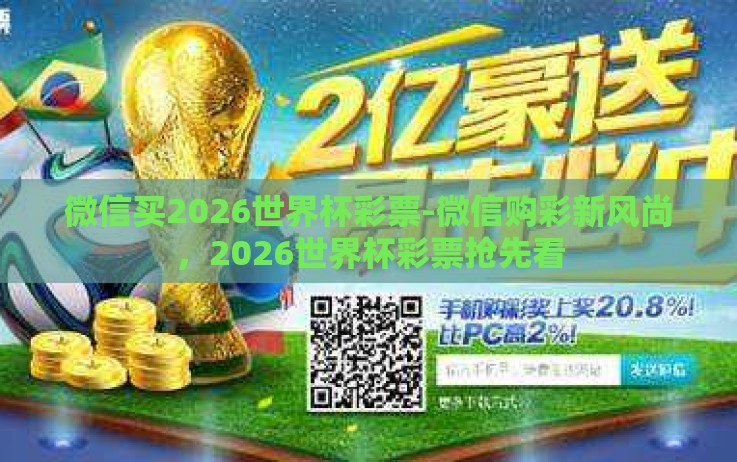 微信买2026世界杯彩票-微信购彩新风尚,2026世界杯彩票抢先看 微信买2026世界杯彩票-微信购彩新风尚,2026世界杯彩票抢先看