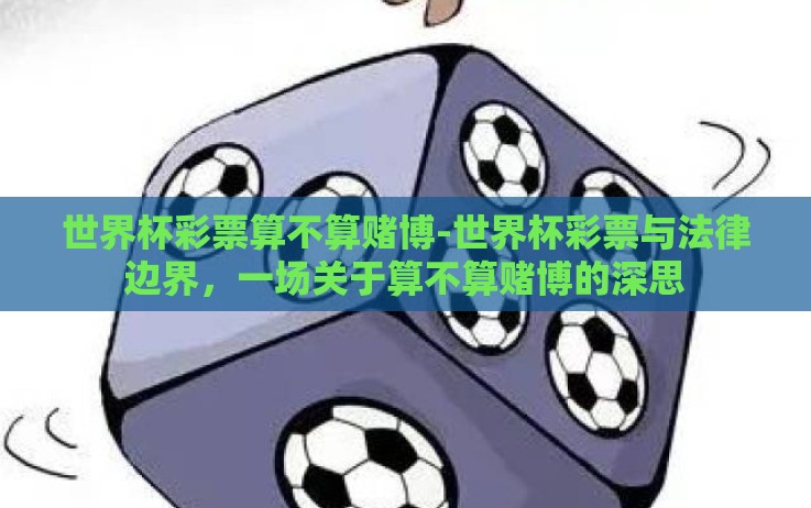 世界杯彩票算不算赌博-世界杯彩票与法律边界,一场关于算不算赌博的深思 世界杯彩票算不算赌博-世界杯彩票与法律边界,一场关于算不算赌博的深思