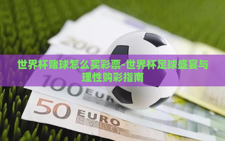 世界杯赌球怎么买彩票-世界杯足球盛宴与理性购彩指南 世界杯赌球怎么买彩票-世界杯足球盛宴与理性购彩指南