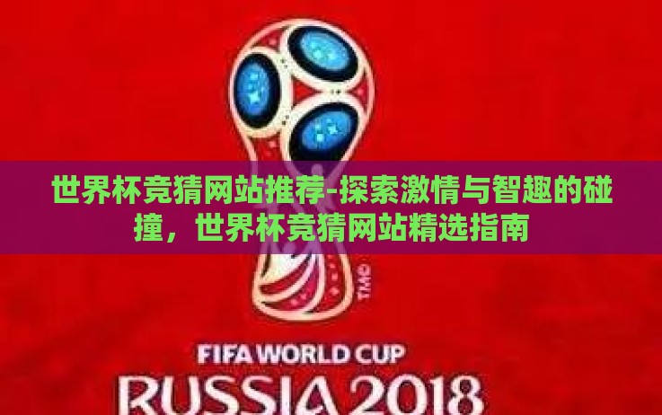 世界杯竞猜网站推荐-探索激情与智趣的碰撞,世界杯竞猜网站精选指南 世界杯竞猜网站推荐-探索激情与智趣的碰撞,世界杯竞猜网站精选指南