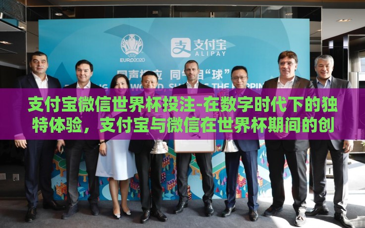 支付宝微信世界杯投注-在数字时代下的独特体验,支付宝与微信在世界杯期间的创新互动 支付宝微信世界杯投注-在数字时代下的独特体验,支付宝与微信在世界杯期间的创新互动