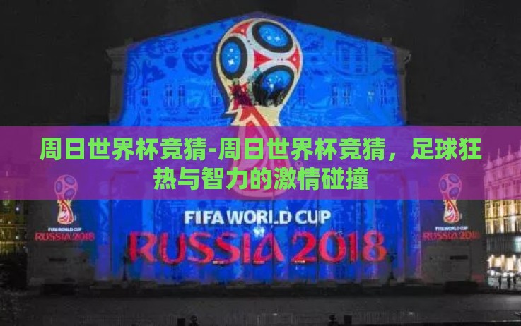周日世界杯竞猜-周日世界杯竞猜,足球狂热与智力的激情碰撞 周日世界杯竞猜-周日世界杯竞猜,足球狂热与智力的激情碰撞