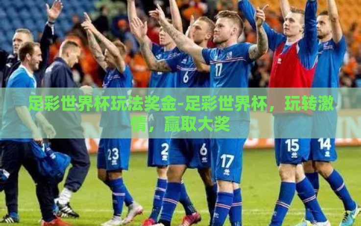 足彩世界杯玩法奖金-足彩世界杯,玩转激情,赢取大奖 足彩世界杯玩法奖金-足彩世界杯,玩转激情,赢取大奖