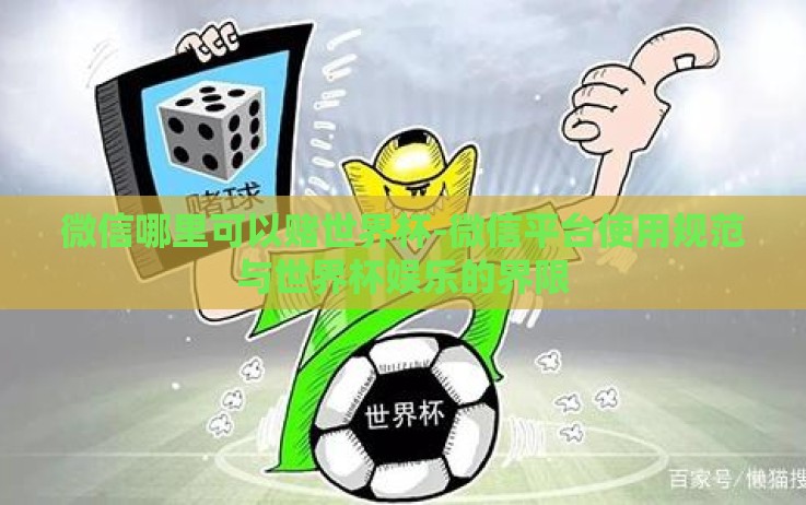 微信哪里可以赌世界杯-微信平台使用规范与世界杯娱乐的界限 微信哪里可以赌世界杯-微信平台使用规范与世界杯娱乐的界限