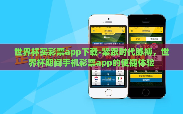 世界杯买彩票app下载-紧跟时代脉搏，世界杯期间手机彩票app的便捷体验