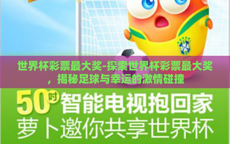 世界杯彩票最大奖-探索世界杯彩票最大奖,揭秘足球与幸运的激情碰撞 世界杯彩票最大奖-探索世界杯彩票最大奖,揭秘足球与幸运的激情碰撞