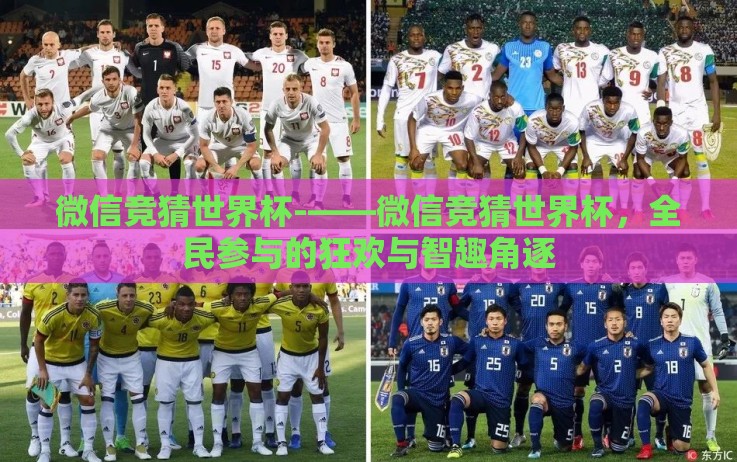 微信竞猜世界杯-——微信竞猜世界杯,全民参与的狂欢与智趣角逐 微信竞猜世界杯-——微信竞猜世界杯,全民参与的狂欢与智趣角逐
