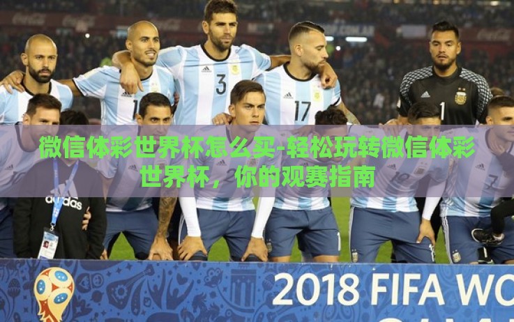 微信体彩世界杯怎么买-轻松玩转微信体彩世界杯,你的观赛指南 微信体彩世界杯怎么买-轻松玩转微信体彩世界杯,你的观赛指南