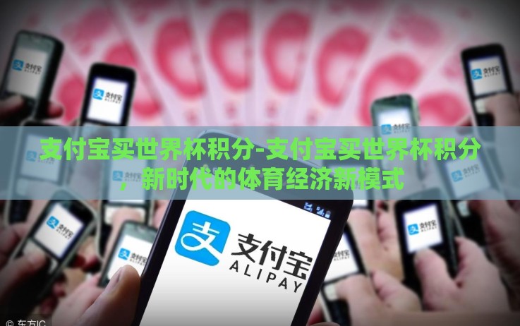 支付宝买世界杯积分-支付宝买世界杯积分,新时代的体育经济新模式 支付宝买世界杯积分-支付宝买世界杯积分,新时代的体育经济新模式