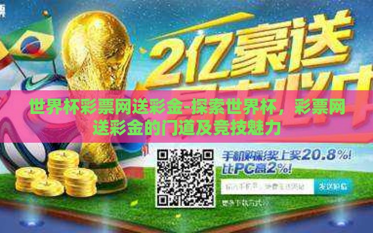 世界杯彩票网送彩金-探索世界杯,彩票网送彩金的门道及竞技魅力 世界杯彩票网送彩金-探索世界杯,彩票网送彩金的门道及竞技魅力