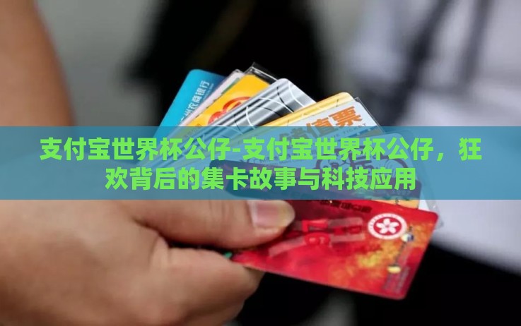 支付宝世界杯公仔-支付宝世界杯公仔,狂欢背后的集卡故事与科技应用 支付宝世界杯公仔-支付宝世界杯公仔,狂欢背后的集卡故事与科技应用