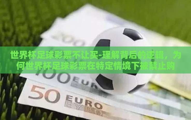 世界杯足球彩票不让买-理解背后的逻辑,为何世界杯足球彩票在特定情境下被禁止购买? 世界杯足球彩票不让买-理解背后的逻辑,为何世界杯足球彩票在特定情境下被禁止购买?
