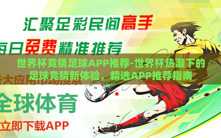 世界杯竞猜足球APP推荐-世界杯热潮下的足球竞猜新体验,精选APP推荐指南 世界杯竞猜足球APP推荐-世界杯热潮下的足球竞猜新体验,精选APP推荐指南