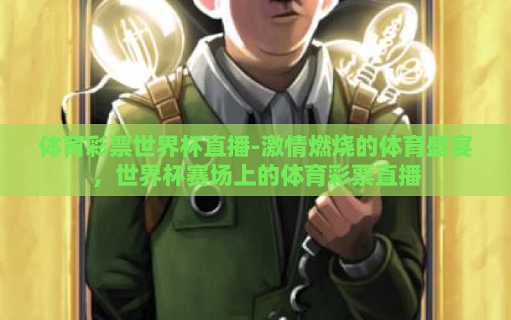 体育彩票世界杯直播-激情燃烧的体育盛宴,世界杯赛场上的体育彩票直播 体育彩票世界杯直播-激情燃烧的体育盛宴,世界杯赛场上的体育彩票直播