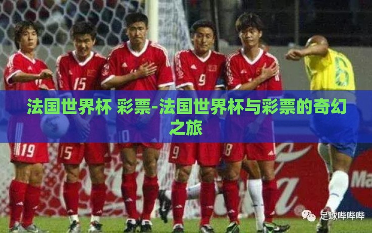 法国世界杯 彩票-法国世界杯与彩票的奇幻之旅 法国世界杯 彩票-法国世界杯与彩票的奇幻之旅