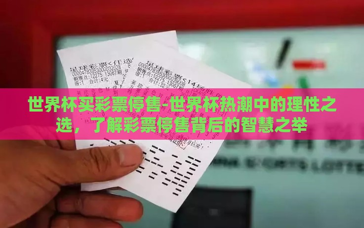 世界杯买彩票停售-世界杯热潮中的理性之选,了解彩票停售背后的智慧之举 世界杯买彩票停售-世界杯热潮中的理性之选,了解彩票停售背后的智慧之举
