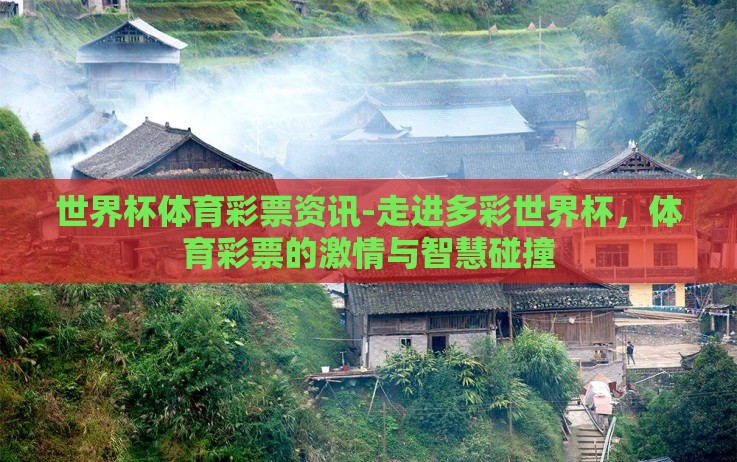 世界杯体育彩票资讯-走进多彩世界杯,体育彩票的激情与智慧碰撞 世界杯体育彩票资讯-走进多彩世界杯,体育彩票的激情与智慧碰撞