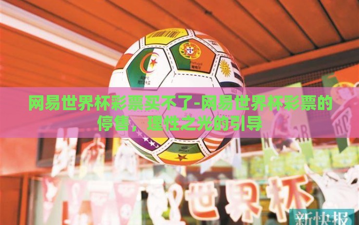 网易世界杯彩票买不了-网易世界杯彩票的停售,理性之光的引导 网易世界杯彩票买不了-网易世界杯彩票的停售,理性之光的引导