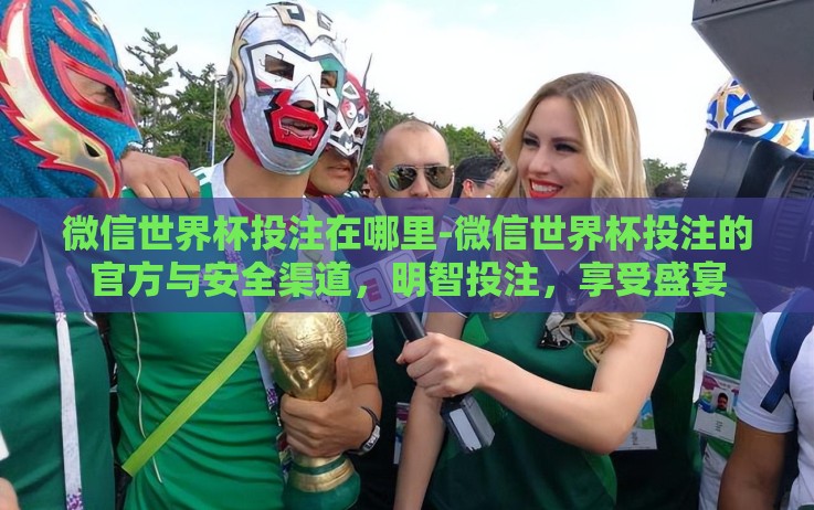 微信世界杯投注在哪里-微信世界杯投注的官方与安全渠道,明智投注,享受盛宴 微信世界杯投注在哪里-微信世界杯投注的官方与安全渠道,明智投注,享受盛宴