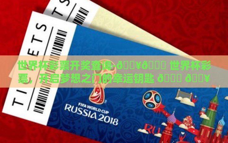 世界杯彩票开奖查询-🔥🎁 世界杯彩票,开启梦想之门的幸运钥匙 🎁 🔥 世界杯彩票开奖查询-🔥🎁 世界杯彩票,开启梦想之门的幸运钥匙 🎁 🔥