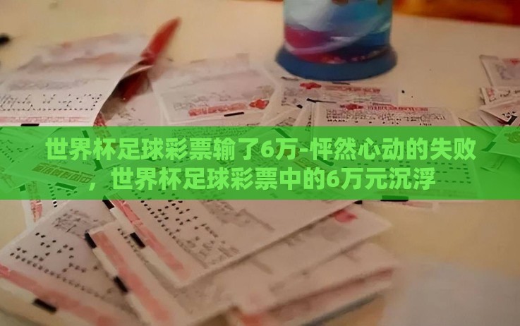 世界杯足球彩票输了6万-怦然心动的失败，世界杯足球彩票中的6万元沉浮