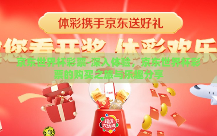 京东世界杯彩票-深入体验,京东世界杯彩票的购买之旅与乐趣分享 京东世界杯彩票-深入体验,京东世界杯彩票的购买之旅与乐趣分享