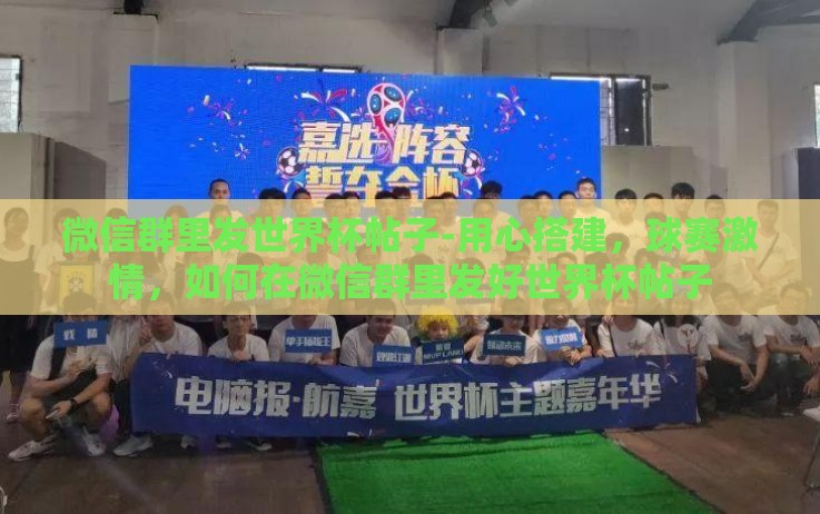 微信群里发世界杯帖子-用心搭建,球赛激情,如何在微信群里发好世界杯帖子 微信群里发世界杯帖子-用心搭建,球赛激情,如何在微信群里发好世界杯帖子