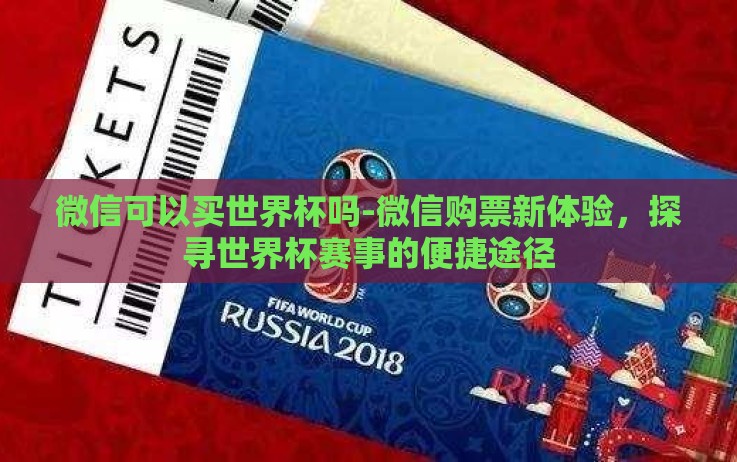 微信可以买世界杯吗-微信购票新体验,探寻世界杯赛事的便捷途径 微信可以买世界杯吗-微信购票新体验,探寻世界杯赛事的便捷途径