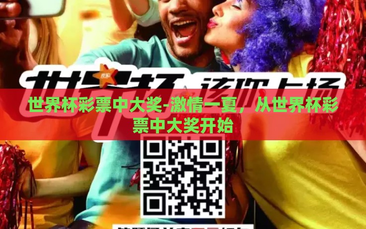 世界杯彩票中大奖-激情一夏,从世界杯彩票中大奖开始 世界杯彩票中大奖-激情一夏,从世界杯彩票中大奖开始