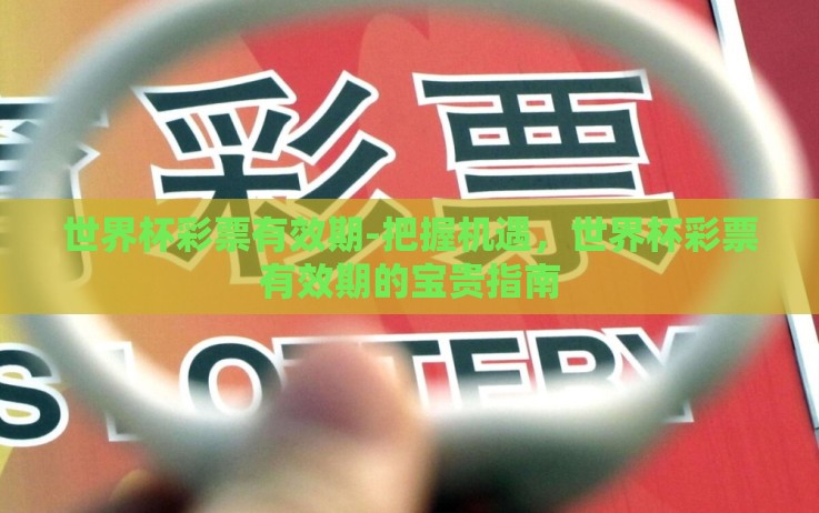 世界杯彩票有效期-把握机遇,世界杯彩票有效期的宝贵指南 世界杯彩票有效期-把握机遇,世界杯彩票有效期的宝贵指南