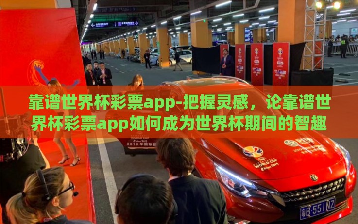 靠谱世界杯彩票app-把握灵感，论靠谱世界杯彩票app如何成为世界杯期间的智趣之选