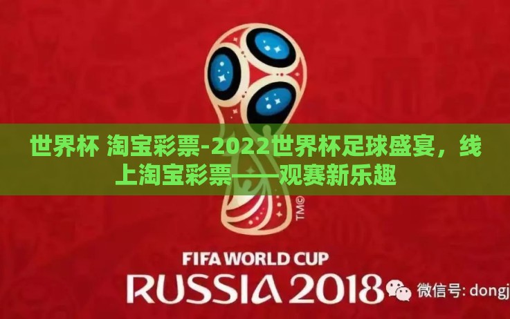 世界杯 淘宝彩票-2022世界杯足球盛宴，线上淘宝彩票——观赛新乐趣
