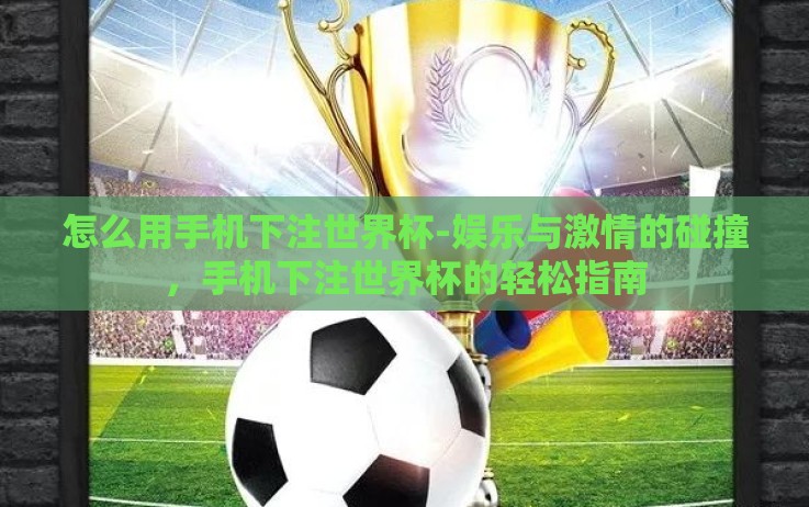 怎么用手机下注世界杯-娱乐与激情的碰撞,手机下注世界杯的轻松指南 怎么用手机下注世界杯-娱乐与激情的碰撞,手机下注世界杯的轻松指南