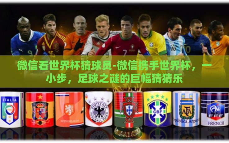 微信看世界杯猜球员-微信携手世界杯,一小步,足球之谜的巨幅猜猜乐 微信看世界杯猜球员-微信携手世界杯,一小步,足球之谜的巨幅猜猜乐