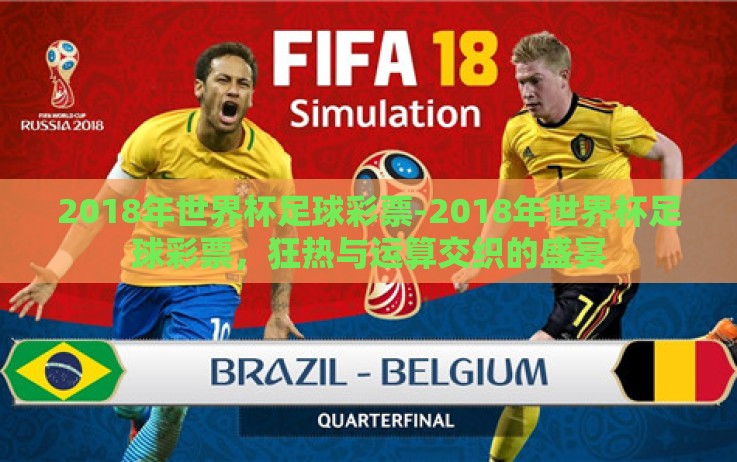 2018年世界杯足球彩票-2018年世界杯足球彩票,狂热与运算交织的盛宴 2018年世界杯足球彩票-2018年世界杯足球彩票,狂热与运算交织的盛宴